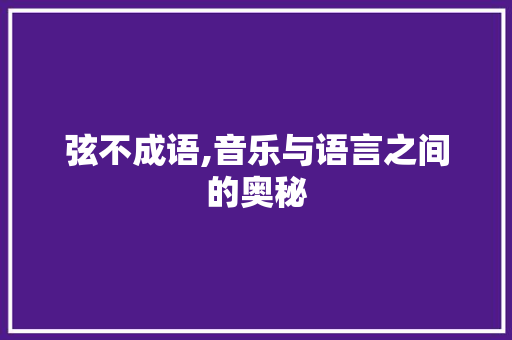 弦不成语,音乐与语言之间的奥秘 反义词汇
