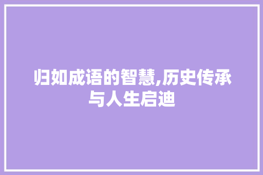 归如成语的智慧,历史传承与人生启迪
