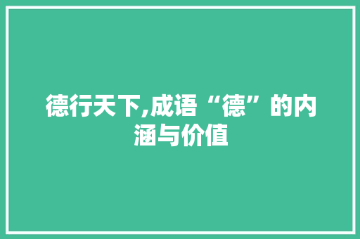 德行天下,成语“德”的内涵与价值