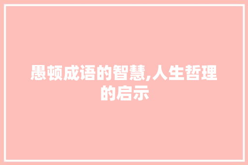愚顿成语的智慧,人生哲理的启示 问答