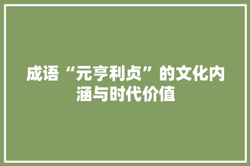 成语“元亨利贞”的文化内涵与时代价值