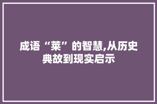 成语“莱”的智慧,从历史典故到现实启示