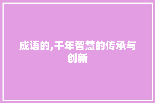 成语的,千年智慧的传承与创新