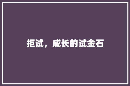 拒试，成长的试金石