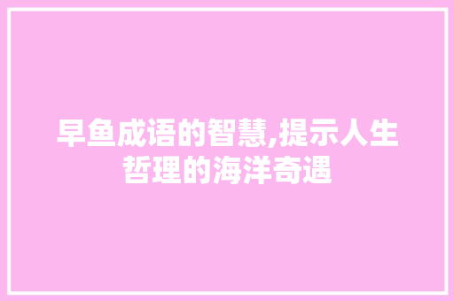 早鱼成语的智慧,提示人生哲理的海洋奇遇