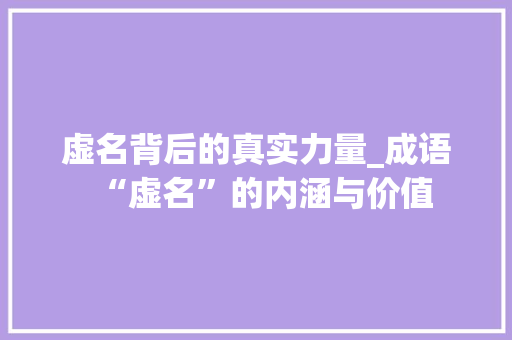 虚名背后的真实力量_成语“虚名”的内涵与价值