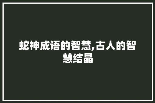 蛇神成语的智慧,古人的智慧结晶