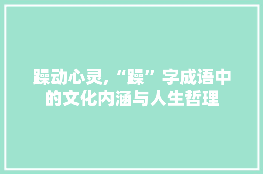 躁动心灵,“躁”字成语中的文化内涵与人生哲理 问答