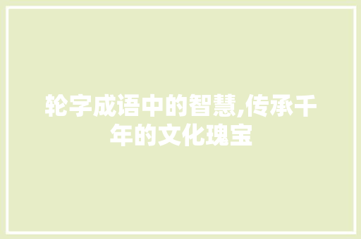 轮字成语中的智慧,传承千年的文化瑰宝