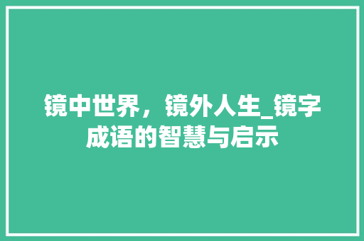 镜中世界，镜外人生_镜字成语的智慧与启示