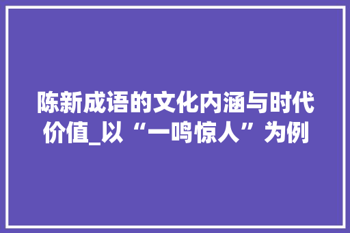 陈新成语的文化内涵与时代价值_以“一鸣惊人”为例 短语