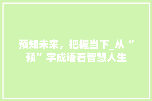 预知未来，把握当下_从“预”字成语看智慧人生