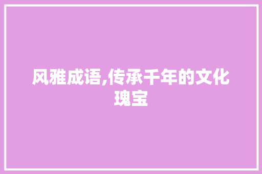 风雅成语,传承千年的文化瑰宝
