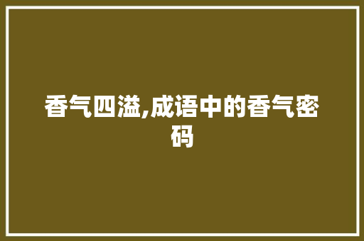 香气四溢,成语中的香气密码