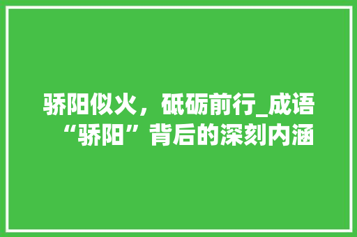 骄阳似火，砥砺前行_成语“骄阳”背后的深刻内涵