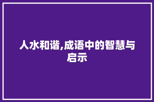 人水和谐,成语中的智慧与启示
