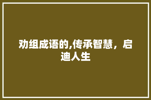 劝组成语的,传承智慧，启迪人生 古代典籍