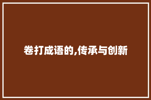 卷打成语的,传承与创新