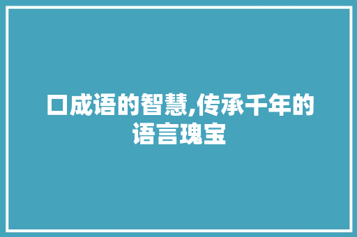 口成语的智慧,传承千年的语言瑰宝