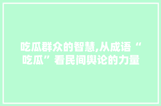 吃瓜群众的智慧,从成语“吃瓜”看民间舆论的力量