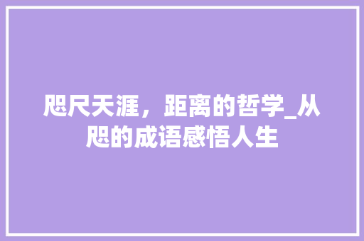 咫尺天涯，距离的哲学_从咫的成语感悟人生