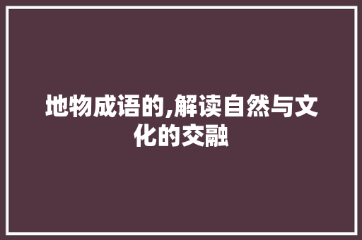 地物成语的,解读自然与文化的交融
