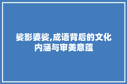 娑影婆娑,成语背后的文化内涵与审美意蕴