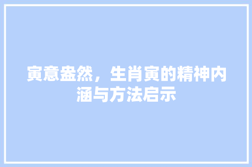 寅意盎然，生肖寅的精神内涵与方法启示
