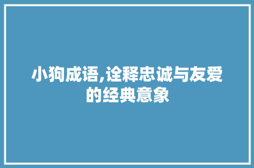 小狗成语,诠释忠诚与友爱的经典意象