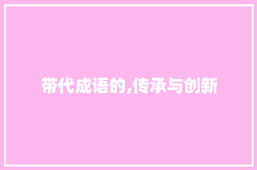 带代成语的,传承与创新
