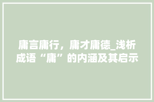 庸言庸行，庸才庸德_浅析成语“庸”的内涵及其启示 反义词汇