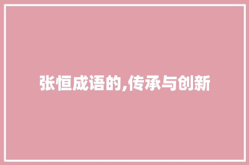 张恒成语的,传承与创新 诗词佳句