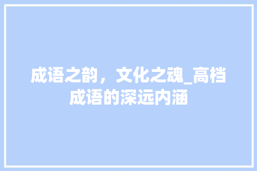 成语之韵，文化之魂_高档成语的深远内涵