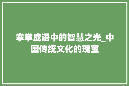 拳掌成语中的智慧之光_中国传统文化的瑰宝 古代典籍