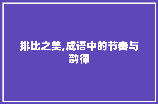 排比之美,成语中的节奏与韵律