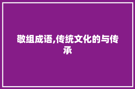 敬组成语,传统文化的与传承 问答