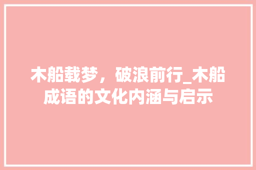 木船载梦，破浪前行_木船成语的文化内涵与启示
