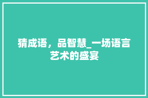 猜成语，品智慧_一场语言艺术的盛宴 近义词汇
