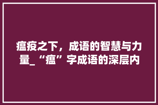 瘟疫之下，成语的智慧与力量_“瘟”字成语的深层内涵