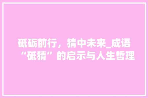 砥砺前行，猜中未来_成语“砥猜”的启示与人生哲理