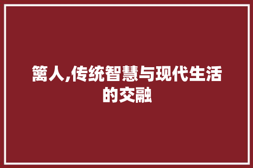 篱人,传统智慧与现代生活的交融
