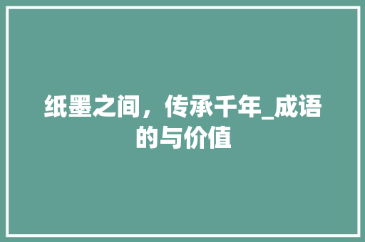 纸墨之间，传承千年_成语的与价值