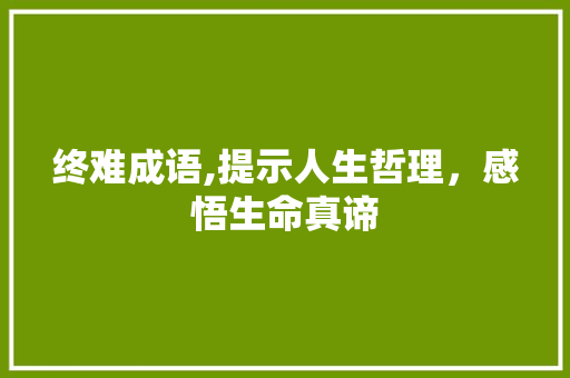 终难成语,提示人生哲理，感悟生命真谛