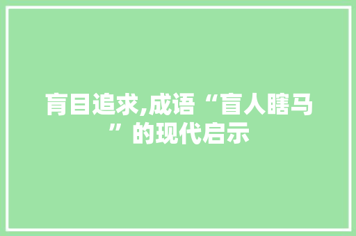 肓目追求,成语“盲人瞎马”的现代启示