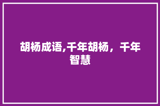 胡杨成语,千年胡杨，千年智慧 英语单词