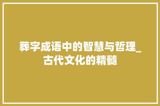 葬字成语中的智慧与哲理_古代文化的精髓 英语单词