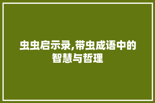 虫虫启示录,带虫成语中的智慧与哲理 诗词佳句