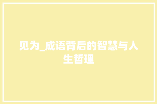 见为_成语背后的智慧与人生哲理 汉字拼音