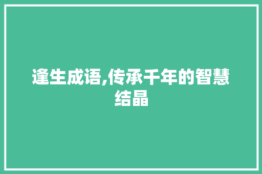 逢生成语,传承千年的智慧结晶