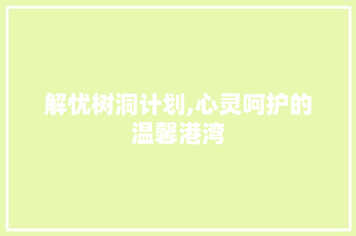 解忧树洞计划,心灵呵护的温馨港湾 诗词佳句